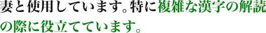 妻と使用しています。特に複雑な漢字の解読の際に役立てています。