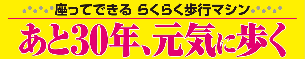 座ってできる らくらく歩行マシン あと30年、元気に歩く